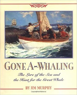 Gone A-Whaling: The Lure of the Sea and the Hunt for the Great Whale by Jim Murphy