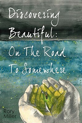 Discovering Beautiful: On the Road to Somewhere by Rory Miller