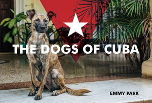 The Dogs of Cuba by Emmy Park