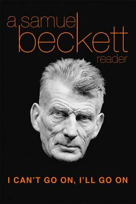 I Can't Go On, I'll Go on: A Samuel Beckett Reader by Samuel Beckett