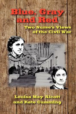 Blue, Gray and Red: Two Nurse's Views of the Civil War by Louisa May Alcott, Kate Cumming