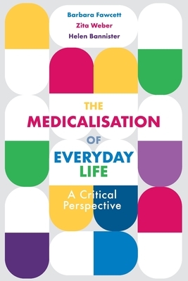 The Medicalisation of Everyday Life: A Critical Perspective by Barbara Fawcett, Helen Bannister, Zita Weber