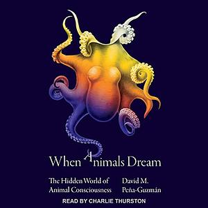 When Animals Dream: The Hidden World of Animal Consciousness by David M. Peña-Guzmán