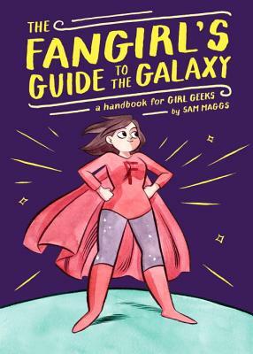 The Fangirl's Guide to the Galaxy: A Handbook for Girl Geeks by Sam Maggs