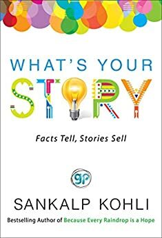 What's Your Story : Facts Tell, Stories Sell by Sankalp Kohli