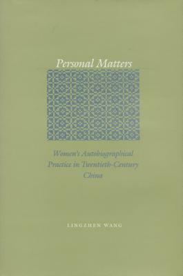 Personal Matters: Women's Autobiographical Practice in Twentieth-Century China by Lingzhen Wang