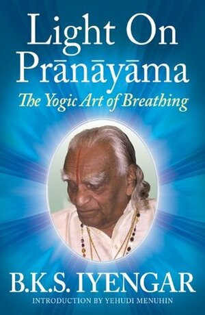 Light on Prãnãyãma: The Yogic Art of Breathing by R.R. Diwakar, B.K.S. Iyengar, Yehudi Menuhin