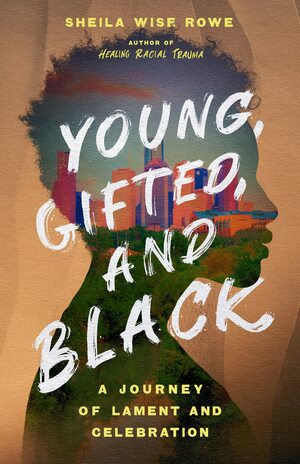 Young, Gifted, and Black: A Journey of Lament and Celebration by Sheila Wise Rowe