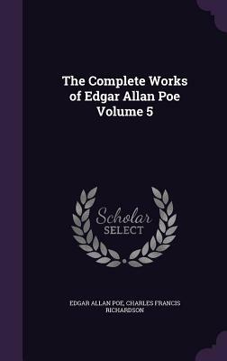 The Complete Works of Edgar Allan Poe Volume 5 by Charles Francis Richardson, Edgar Allan Poe