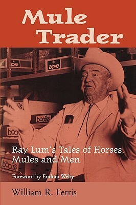 Mule Trader: Ray Lum's Tales of Horses, Mules, and Men by William R. Ferris