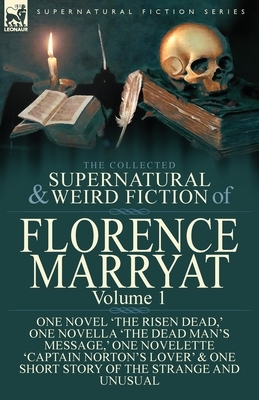 The Collected Supernatural and Weird Fiction of Florence Marryat: Volume 1-One Novel 'The Risen Dead, ' One Novella 'The Dead Man's Message, ' One Nov by Florence Marryat