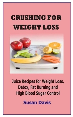 Crushing for Weight Loss: Juice Recipes for Weight Loss, Detox, Fat Burning and High Blood Sugar Control by Susan Davis