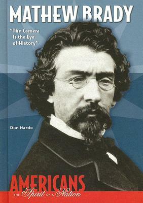 Mathew Brady: The Camera Is the Eye of History by Don Nardo