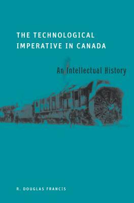 The Technological Imperative in Canada: An Intellectual History by R. Douglas Francis