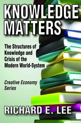 Knowledge Matters: The Structures of Knowledge and Crisis of the Modern World-System by Richard E. Lee