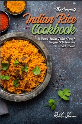The Complete Indian Rice Cookbook: Master Indian Pulao (Pilaf), Biryani, Khichadi, and Much More! by Rekha Sharma