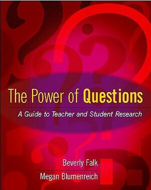 The Power of Questions: A Guide to Teacher and Student Research by Megan Blumenreich, Beverly Falk