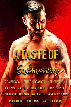 A Taste of Submission by Nia Farrell, Renee Rose, Normandie Alleman, Felicity Brandon, Lilah E. Noir, Pandora Spocks, C.P. Mandara, Kallypso Masters, Linzi Basset, Golden Angel, Ree L. Diehl, Skye Callahan