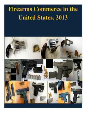 Firearms Commerce in the United States, 2013 by United States Department of Justice