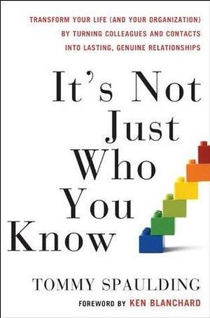 It's Not Just Who You Know: Transform Your Life (and Your Organization) by Turning Colleagues and Contacts into Lasting, Genuine Relationships It's Not Just Who You Know: Transform Your Life by Tommy Spaulding, Tommy Spaulding