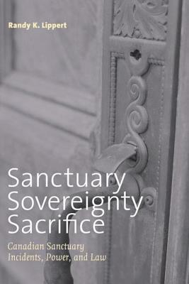 Sanctuary, Sovereignty, Sacrifice: Canadian Sanctuary Incidents, Power, and Law by Randy Lippert