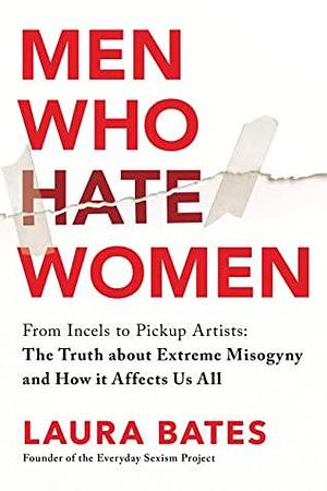 Men Who Hate Women: From Incels to Pickup Artists by Laura Bates, Laura Bates