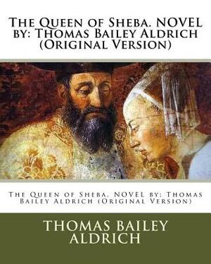 The Queen of Sheba. NOVEL by: Thomas Bailey Aldrich (Original Version) by Thomas Bailey Aldrich