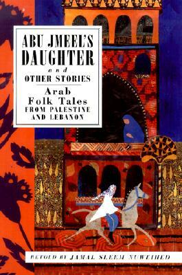 Abu Jmeel's Daughter and Other Stories: Arab Folk Tales from Palestine and Lebanon by 