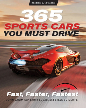 365 Sports Cars You Must Drive: Fast, Faster, Fastest by Larry Edsall, John Lamm, Steve Sutcliffe