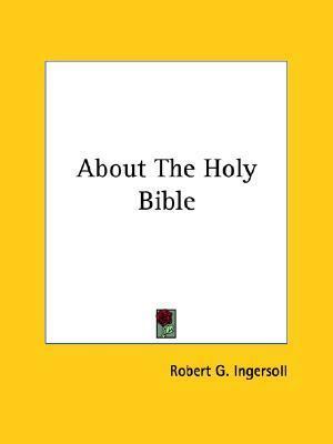 About The Holy Bible by Robert G. Ingersoll