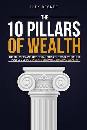 The 10 Pillars Of Wealth by Alex Becker, Alex Becker