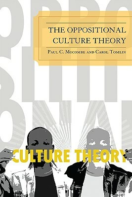 The Oppositional Culture Theory by Paul C. Mocombe, Carol Tomlin