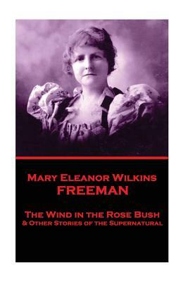 Mary Eleanor Wilkins Freeman - The Wind in the Rose Bush by Mary Eleanor Wilkins Freeman