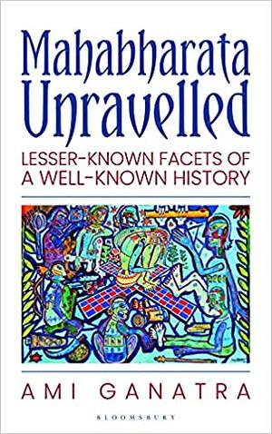 Mahabharata Unravelled: Lesser-Known Facets of a Well-Known History by Ami Ganatra