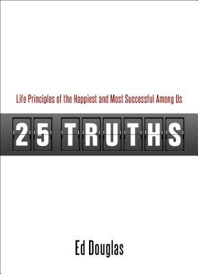 25 Truths: Life Principles of the Happiest & Most Successful Among Us by Ed Douglas