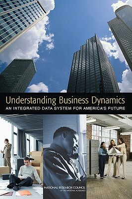 Understanding Business Dynamics: An Integrated Data System for America's Future by Committee on National Statistics, National Research Council, Division of Behavioral and Social Scienc