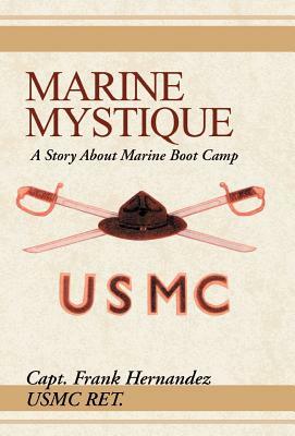Marine Mystique: A Story about Marine Boot Camp by Frank Hernandez