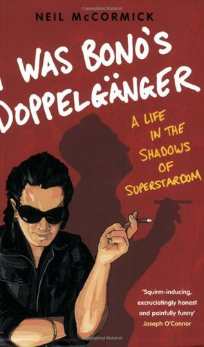 I Was Bono's Doppelganger by Neil McCormick