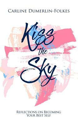 Kiss the Sky: Reflections on Becoming Your Best Self by Carline Dumerlin-Folkes