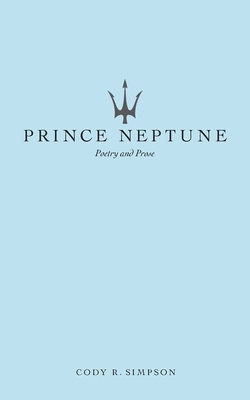 Prince Neptune: Poetry and Prose by Cody R. Simpson, Prince Neptune