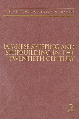 Japanese Shipping and Shipbuilding in the Twentieth Century: The Writings of Peter N. Davies by Peter Davies