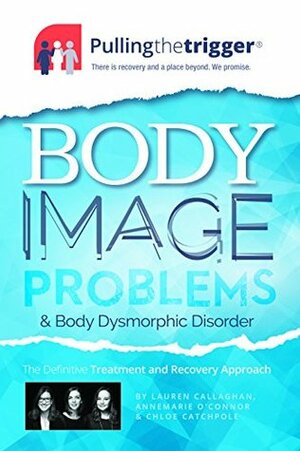 Body Image Problems and Body Dysmorphic Disorder: The Definitive Survival and Recovery Approach by Annemarie O'Connor, Chloe Catchpole, Lauren Callaghan