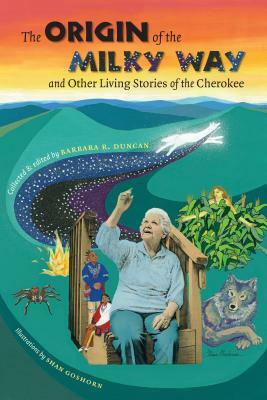 The Origin of the Milky Way and Other Living Stories of the Cherokee by Barbara R. Duncan