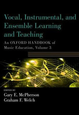 Vocal, Instrumental, and Ensemble Learning and Teaching: An Oxford Handbook of Music Education, Volume 3 by Gary E. McPherson