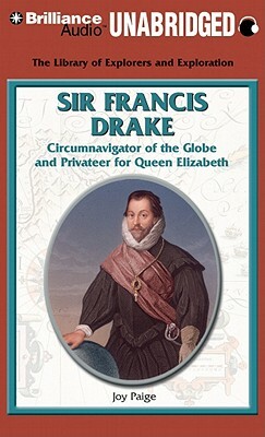 Sir Francis Drake: Circumnavigator of the Globe and Privateer for Queen Elizabeth by Joy Paige