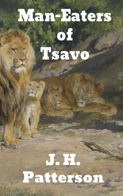 The Man-Eaters of Tsavo: and Other East African Adventures by J. H. Patterson