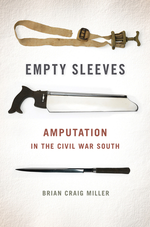 Empty Sleeves: Amputation in the Civil War South by Brian Craig Miller