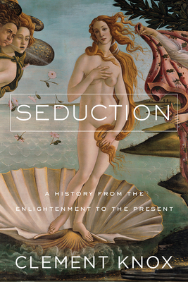 Seduction: A History From the Enlightenment to the Present by Clement Knox