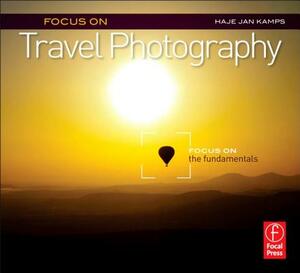 Focus on Travel Photography: Focus on the Fundamentals by Haje Jan Kamps