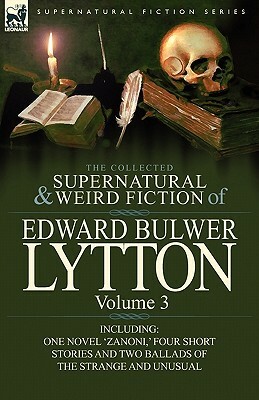 The Collected Supernatural and Weird Fiction of Edward Bulwer Lytton-Volume 3: Including One Novel 'Zanoni, ' Four Short Stories and Two Ballads of Th by Edward Bulwer Lytton Lytton